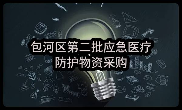 包河区第二批应急医疗防护物资采购(合肥市包河区卫生健康委员会)_合肥政府采购网
