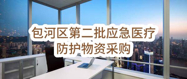 包河区第二批应急医疗防护物资采购(合肥市包河区卫生健康委员会)_合肥政府采购网