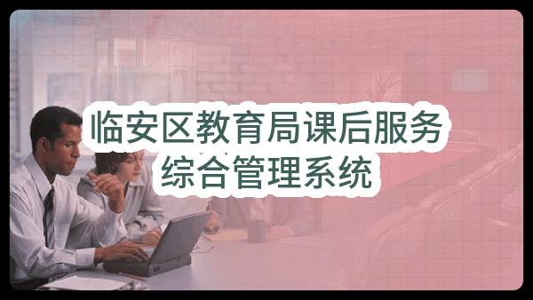 临安区教育局课后服务综合管理系统(临安区教育保障中心)_杭州政府采购网
