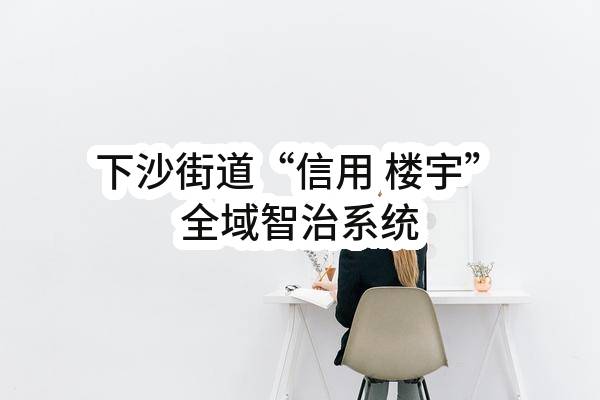 下沙街道“信用+楼宇”全域智治系统(杭州市钱塘区人民政府下沙街道办事处)_杭州政府采购网