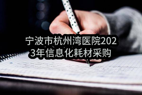 宁波市杭州湾医院2023年信息化耗材采购项目的合同公告(NBITC-202310120G)_杭州政府采购网