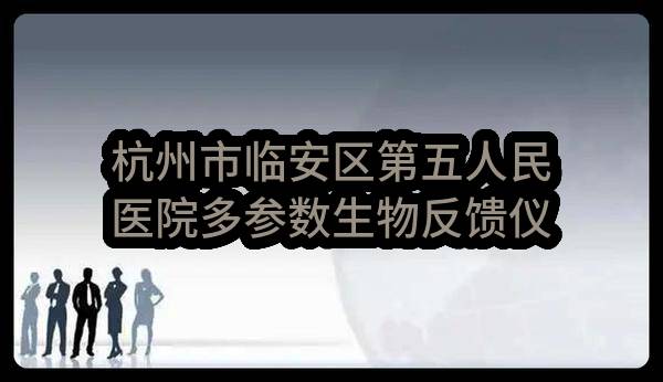 杭州市临安区第五人民医院多参数生物反馈仪、生物反馈仪项目([2022]2286号)_杭州政府采购网