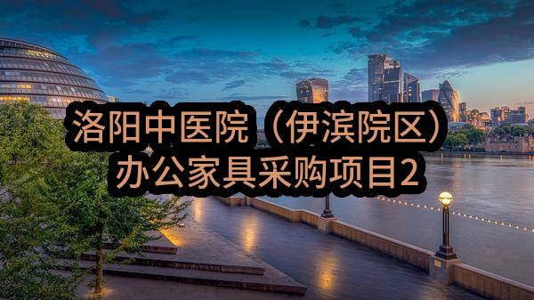 洛阳中医院（伊滨院区）办公家具采购项目2022年11至12月政府采购意向(洛阳市中医院)_郑州政府采购网