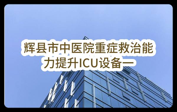 辉县市中医院重症救治能力提升ICU设备一批采购项目（二标段）(ZYY220824)_郑州政府采购网