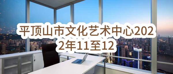 平顶山市文化艺术中心2022年11至12月政府采购意向_郑州政府采购网