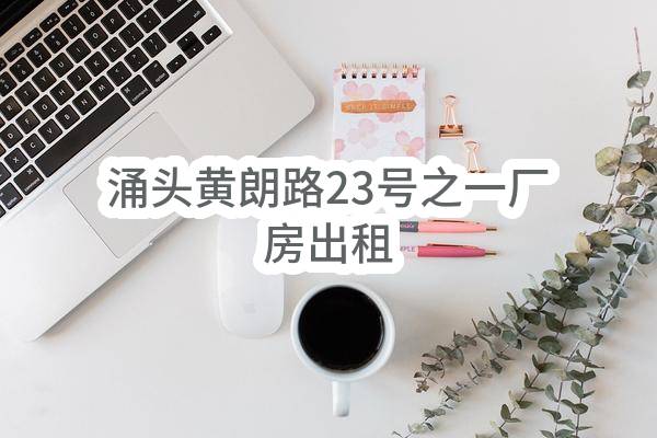 涌头黄朗路23号之一厂房出租(东莞市长安镇涌头溪东股份经济合作社)_东莞政府采购网