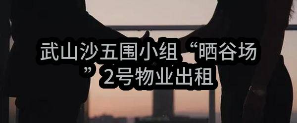 武山沙五围小组“晒谷场”2号物业出租(东莞市虎门镇武山沙股份经济联合社)_东莞政府采购网