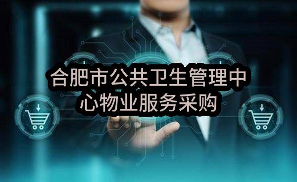 合肥市公共卫生管理中心物业服务采购(中航物业管理有限公司)_合肥政府采购网