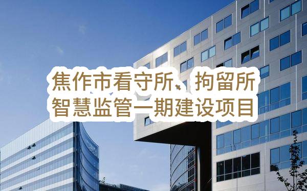 焦作市看守所、拘留所智慧监管一期建设项目的成交结果公告(焦作市公安局)_郑州政府采购网