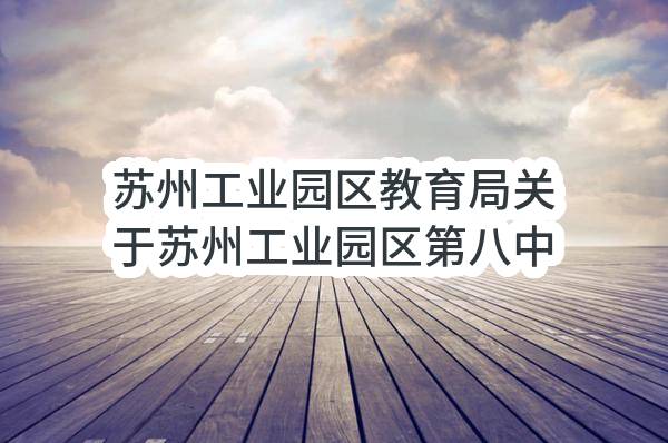 苏州工业园区教育局关于苏州工业园区第八中学重建项目（二期）校园文化的竞争性磋商采购公告(SZHXDL2023-Y-C-002-001)-采购意向公开_苏州政府采购网