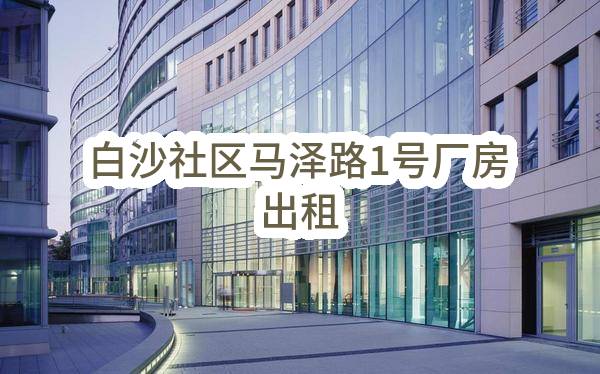 白沙社区马泽路1号厂房出租(东莞市虎门镇白沙股份经济联合社第一分社)_东莞政府采购网