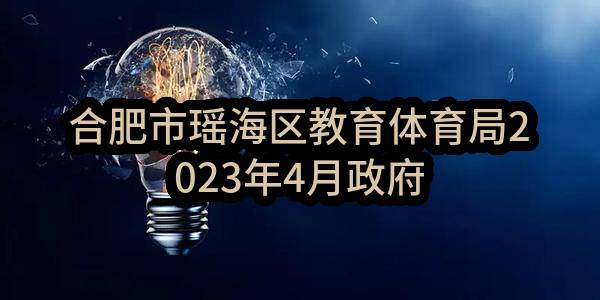合肥市瑶海区教育体育局2023年4月政府采购意向_合肥政府采购网