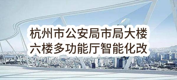 杭州市公安局市局大楼六楼多功能厅智能化改造项目(HZZFCG-2022-147（2）)_杭州政府采购网