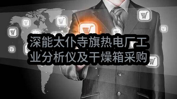 深能太仆寺旗热电厂工业分析仪及干燥箱采购邀请函(太仆寺旗深能北方能源开发有限公司)_深圳政府采购网