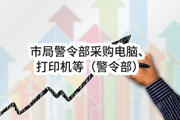 市局警令部采购电脑、打印机等（警令部）(平顶山市公安局)_郑州政府采购网
