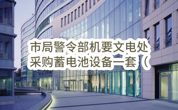 市局警令部机要文电处采购蓄电池设备一套（警令部）(平顶山市公安局)_郑州政府采购网