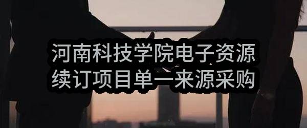 河南科技学院电子资源续订项目单一来源采购邀请书(豫财单一采购-2017-146号)_郑州政府采购网