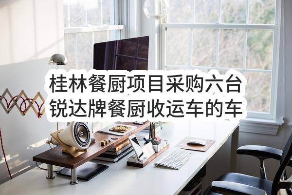 桂林餐厨项目采购六台锐达牌餐厨收运车的车辆保险邀请函(桂林蓝德再生能源有限责任公司)_深圳政府采购网