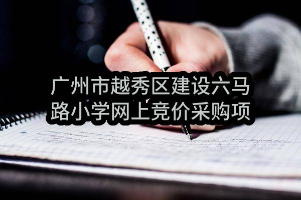 广州市越秀区建设六马路小学网上竞价采购项目结果公告(CX2016-08303)_广州政府采购网