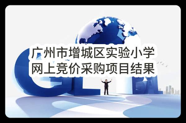 广州市增城区实验小学网上竞价采购项目结果公告(CX2015-09599)_广州政府采购网