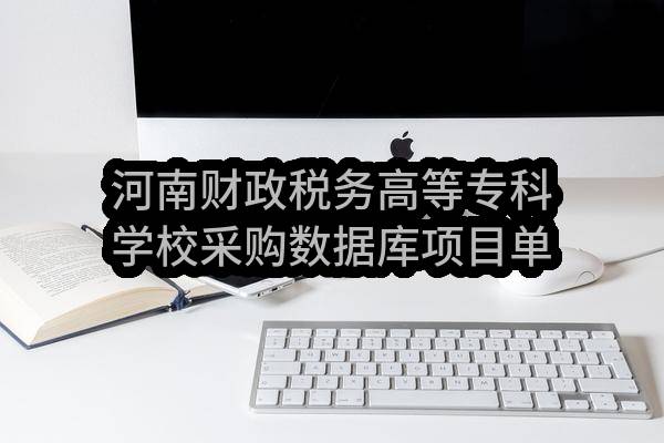 河南财政税务高等专科学校采购数据库项目单一来源(2、3、12、14、19包）邀请公告(豫财单一采购-2019-49)_郑州政府采购网
