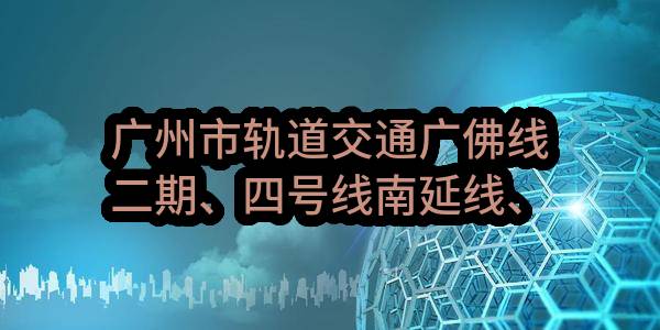 广州市轨道交通广佛线二期、四号线南延线、六号线二期、七号线一期、八号线北延线、九号线一期、十三号线一期、十四号线一期及知识城支线、二十一号线一期车站广告灯箱、导向指示牌设备采购项目（C标段：七号线一期、四号线南延线、二十一号线一期车站广告灯箱、导向指示牌设备采购）(广州市地下铁道总公司)_广州政府采购网