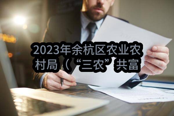 2023年余杭区农业农村局（“三农”共富）宣传项目(杭州市余杭区农业农村局)_杭州政府采购网