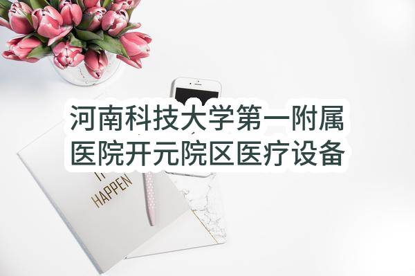 河南科技大学第一附属医院开元院区医疗设备采购项目II标段进口产品征求意见公示（二次）_郑州政府采购网