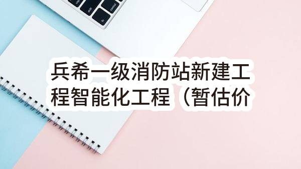 兵希一级消防站新建工程智能化工程（暂估价二次招标）(昆山经济技术开发区社会事业管理局)_苏州政府采购网