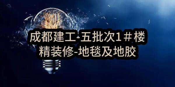 成都建工-五批次1＃楼精装修-地毯及地胶采购计划任务中标公示(未来科技城国际教育产业园区)_成都政府采购网