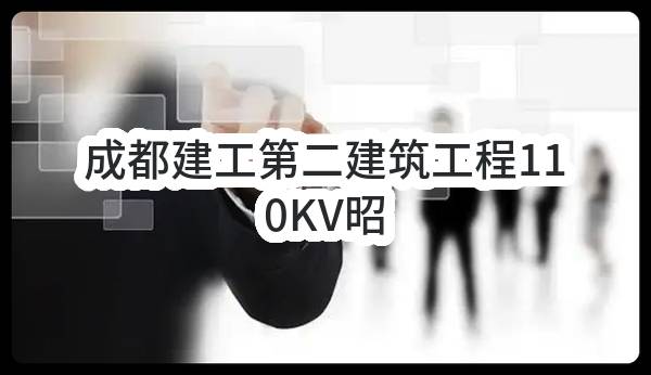 成都建工第二建筑工程有限公司110KV昭三线电力迁改建设工程项目设计-施工总承包临时用电专业分包任务(成都兴华生态建设开发有限公司)_成都政府采购网