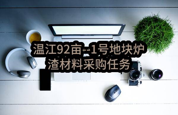 温江92亩--1号地块炉渣材料采购任务(成都建工集团有限公司)_成都政府采购网