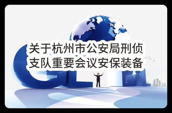 关于杭州市公安局刑侦支队重要会议安保装备经费-手机数据底层取证设备采购项目采购结果公告(HZGA-2015-101（代）)_杭州政府采购网