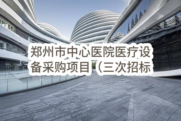 郑州市中心医院医疗设备采购项目（三次招标）结果公示(0635-1804N842)_郑州政府采购网