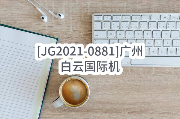 [JG2021-0881]广州白云国际机场P2交通综合体勘察设计施工总承包项目(广州白云国际机场股份有限公司)_广州政府采购网