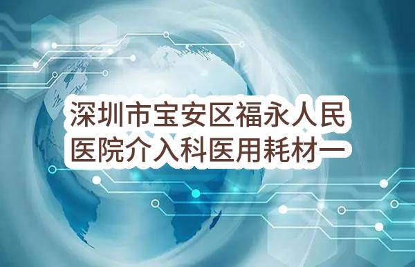 深圳市宝安区福永人民医院介入科医用耗材一批遴选合格供应商采购项目-A包结果公告(0722-216FE5130SZF-1A)_深圳政府采购网
