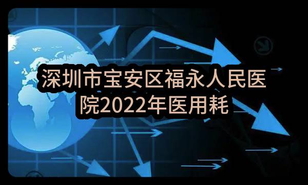 深圳市宝安区福永人民医院2022年医用耗材一批遴选合格供应商采购项目-39包结果公告(0722-2022FE4552SZF-1-39)_深圳政府采购网