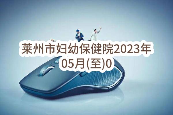 莱州市妇幼保健院2023年05月(至)06月政府采购意向_烟台政府采购网