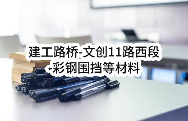 建工路桥-文创11路西段-彩钢围挡等材料购销任务(成都建工路桥建设有限公司)_成都政府采购网