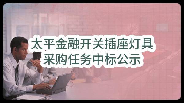 太平金融开关插座灯具采购任务中标公示