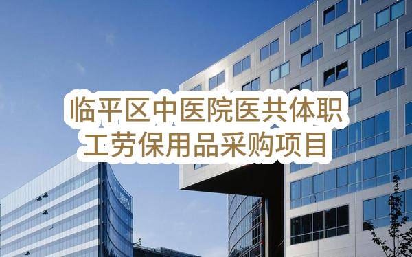 杭州市临平区中医院临平区中医院医共体职工劳保用品采购项目