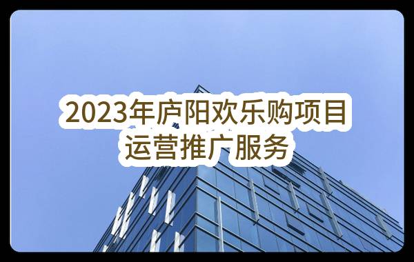 合肥市庐阳区商务局2023年庐阳欢乐购项目运营推广服务