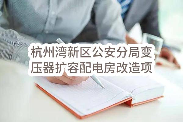 杭州湾新区公安分局变压器扩容配电房改造项目的合同公告