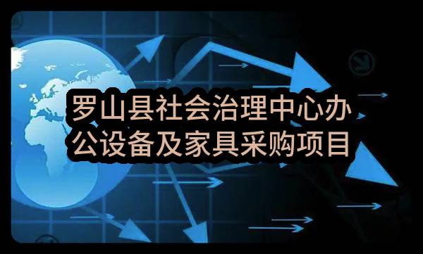 罗山县社会治理中心办公设备及家具采购项目-验收报告公示
