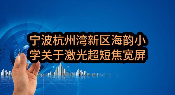 宁波杭州湾新区海韵小学关于激光超短焦宽屏投影机16：10，光峰AL-UW420的协议供货采购合同公告