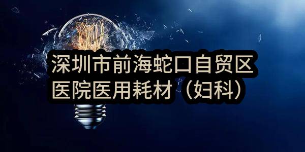 深圳市前海蛇口自贸区医院医用耗材（妇科）遴选合格供应商采购项目-9包结果公告
