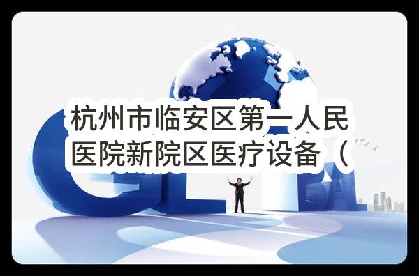 杭州市临安区第一人民医院新院区医疗设备（其他类Ⅳ）采购项目