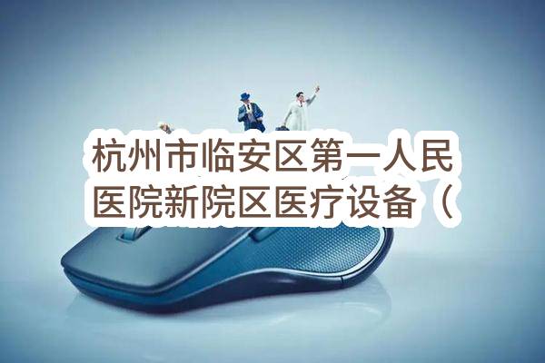 杭州市临安区第一人民医院新院区医疗设备（其他类Ⅲ）采购项目