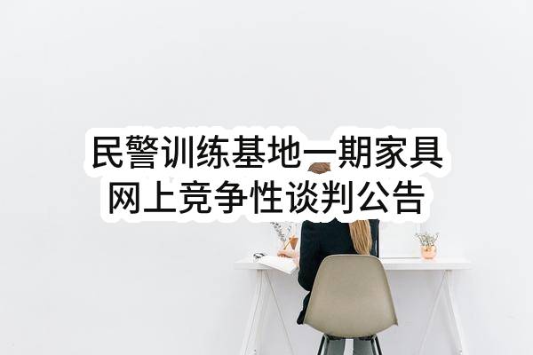 南京市公安局溧水分局民警训练基地一期家具网上竞争性谈判公告