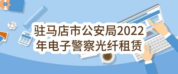 驻马店市公安局2022年电子警察光纤租赁项目单一来源采购公告